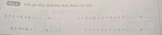 Viết các tổng dưới đây dưới dạng các tích:
8+8+8+8=square times square 
5+5+5+5+5+5=square times square 
9+9+9=square times square 
7+7+7+7+7=square times square