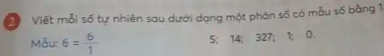 Viết mỗi số tự nhiên sau dưới dạng một phân số có mẫu số bằng 1
Mẫu: 6=(6)/(1)
5:14: 327; 1; 0.