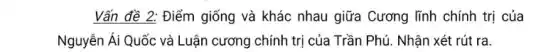 Vấn đề 2: Điểm giống và khác nhau giữa Cương lĩnh chính trị của
Nguyễn Ái Quốc và Luận cương chính trị của Trần Phú. Nhận xét rút ra.