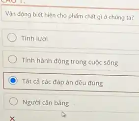 Vận động biết hiện cho phẩm chất gì ở chúng ta?
Tính lười
Tính hành động trong cuộc sống
C Tất cả các đáp án đều đúng
Người cân bằng