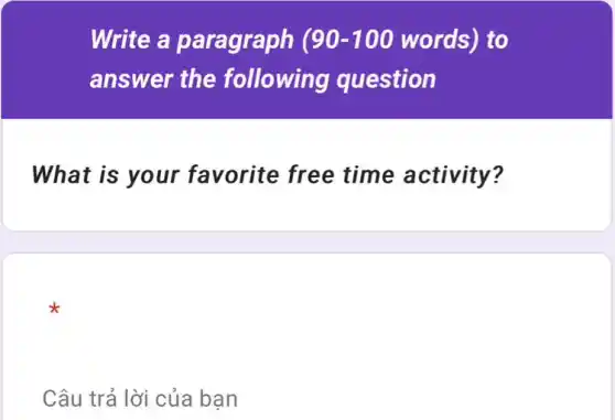 Write a paragraph (90 -100 words) to
answer the following question
What is your favorite free time activity?
Câu trả lời của bạn