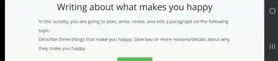 Writing about what makes you happy
In this activity , you are going to plan, write, revise and edit a paragraph on the following
topic:
Describe three things that make you happy. Give two or more reasons/detail s about why
they make you happy.
III