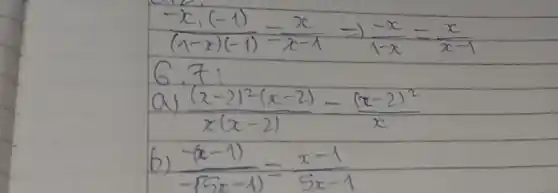 (-x_(1)(-1))/((1-x)(-1))-(x)/(x-1) Rightarrow (-x)/(1-x)=(x)/(x-1) 6.7: ( a) ) ((x-2)^2(x-2))/(x(x-2))-((x-2)^2)/(x) ( b) ) (-(x-1))/(-(5 x-1))=(x-1)/(5 x-1)