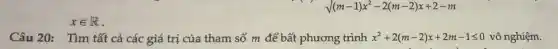 xin R
sqrt ((m-1)x^2-2(m-2)x+2-m)
Câu 20: Tìm tất cả các giá trị của tham số m để bất phương trình x^2+2(m-2)x+2m-1leqslant 0 vô nghiệm.