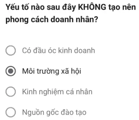 Yếu tố nào sau đây KHÔNG tạo nên
phong cách doanh nhân?
Có đầu óc kinh doanh
) Môi trường xã hội
Kinh nghiệm cá nhân
Nguồn gốc đào tao