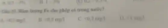 0.5-1% 
Câu 15. Hàm lượng Fe cho phép có trong nuróe?
40,3mg/
40,5mp/1
c lt 0.7mg/1
D. 4 mg/1
1=3%