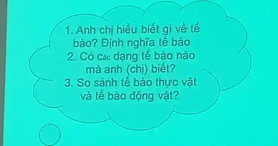 1. Anh chi hiểu biết gì về tế
bào?Đinh nghĩa tế bào
2. Có Các dang tế bào nào
mà anh (chị)biết?
3. So sánh tế bào thực vật
và tế bào động vật?