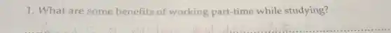 1. What are some benefits of working part-time while studying?