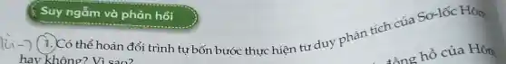 1. Có thể hoán đổi trình tự bốn bước thực hiện tư duy phân tích của Sơ-lốc Hôm
hav không ? Vì sao?
& Suy ngẫm và phản hồi