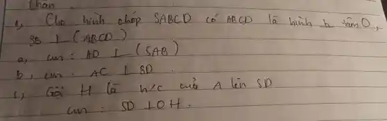 1) Cho hinh chóp S A B C D có A B C D là hình h tâm O ; S B perp(A B C D) 
a) mathrm(cm): A D perp(S A B) 
b) mathrm(cm): A C perp S D .
c) Gọi H là h / c cuá A lén SD mathrm(cm): S D perp O H .