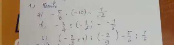 1) Ginh
a) -(5)/(6) cdot(-10)-(1)/(-2) 
b, -(3)/(4):(-(1)/(2))-(1)/(8) 
c) (-(2)/(3)+1):((-2)/(9))-(5)/(6): (1)/(3)