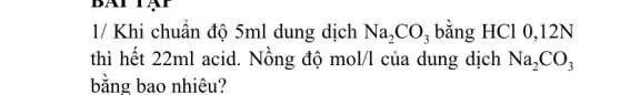 1/ Khi chuẩn độ 5ml dung dịch Na_(2)CO_(3) bằng HCl 0,12N
thì hết 22ml acid . Nồng độ mol/1 của dung dịch Na_(2)CO_(3)
bằng bao nhiêu?