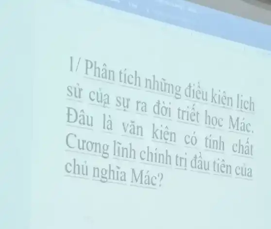 1/ Phân tích những điều kiên lịch
sử __ sư ra đời triết học Mác.
Đâu là vǎn kiên có tính chất
Cương lĩnh chính trị đầu tiên của
chủ nghĩa Mác?