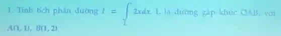 1. Tinh tich phân đường I=int _(L)2xdx L là đường gặp khúc OAB, với
A(1,1),B(1,2)