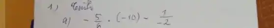 1) Tinh
a) -(5)/(6) cdot(-10)-(1)/(-2)