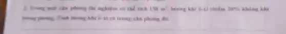 1. Trung một cân phong thi nghiệm có the tich 158m^3 lượng khí 6-11 chiếm 20%  không khi
trong phong Tinh hoping khi 6-xi có trong cân phong do.
__