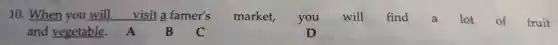 10. When you will visit a famer's market,you will find a lot of fruit
and vegetable.A B C	D