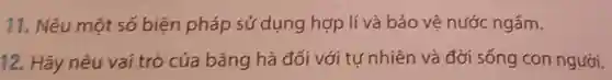 11. Nêu một số biện pháp sử dụng hợp lí vi à bảo vệ nước ngấm.
12. Hãy nêu vai trò của bǎng hà đối với tự nhiên và đời sống con người.