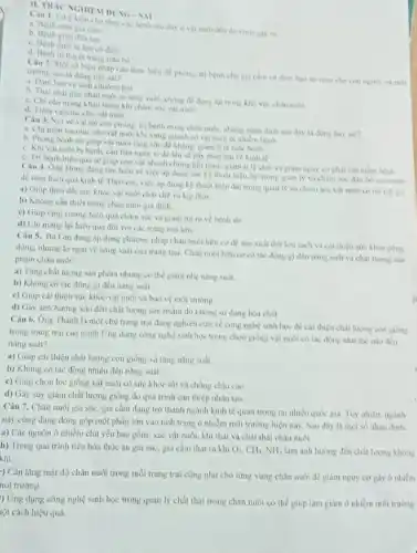 11. TRAC NGHIEM DUNG
các bệnh sau đây ở và nuôi đều do virus gily ra:
a. Benh cum gia cam
b. Benh giun dua lon
c. Henh dich talon có dien
c. Benh tu huyet trung trâu bo
Câu 2. Morso bien pháp cần thực hiện đề phòng, trị bệnh cho gia cảm và đàm bảo an toàn cho con nguroi và môi truning sau la dung hay sai?
a. Dam bao ve sinh chuong trai
b. Thai chat thai chan nuôi ra song suoi không để dong lai trong khu vực chân nuôi
c. Chi can mang khau trang khi châm sóc vật nuói
d. Tiem vaccine cho var nuôi
Câu 3. Noive vai trò của phòng, tri bệnh trong chân nuôi.những nhạn định sau đây là đùng hay sai?
a. Chi tiêm vaccine cho vật nuôi khi xung quanh có vật nuôi bị nhiếm bệnh
b. Phong benh tor giup vat nuôi tǎng sire de kháng, giảm ti lệ màe bệnh
c. Khi vật nuôi bi bệnh, cần bàn ngay vi để lâu se gây thiệt hai về kinh tế
c. Trị bệnh hiệu quá sẽ giup con vật nhanh chòng hỏi phục.giảm tỉ lệ chết và giảm nguy cơ phát tàn mầm bênh
Câu 4. Ông Hùng dang tìm hiểu về việc áp dụng các kỳ thuật hiện đại trong quan ly và chàm sóc đàn bò của minh
đề tàng hiệu quà kinh tế. Theo em.việc ap dung ky thuật hiện đại trong quản ly và châm sốc vật nuôi có lợi ich gi?
a) Giup theo doi sức khóc vật nuôi chạt chế và kịp thời
b) Không cần thiết trong chàn nuôi gia đinh.
c) Giup tǎng curong hiệu quả châm sóc và giam rui ro về bênh tât.
d) Chi mang lai hiệu quả đối với các trang trại lớn.
Câu 5. Bà Lan đang áp dụng phương pháp chân nuôi hữu cơ để sản xuất thịt lợn sạch và cải thiện sire khoe cong
đồng, nhưng lo ngai về nàng suất của trang trại. Chân nuôi hữu cơ có tác động gì đến nǎng suất và chất lượng sản
phầm chǎn nuôi?
a) Tàng chất lượng sản phẩm nhưng có thể giảm nhẹ nǎng suất
b) Không có tác động gì đến nàng suất
c) Giup cai thiện sức khóc vật nuôi và bảo vệ môi truong
d) Gay anh hương xâu đến chất lượng sản phẩm do không sử dụng hóa chất
Câu 6. Ông Thành là một chủ trang trại đang nghiên cứu về công nghệ sinh học để cải thiện chất lượng con giống
trong trang trại của mình. Ứng dụng công nghệ sinh học trong chọn giống vật nuôi có tác động như thế nào đến
nǎng suất?
a) Giup cai thiện chất lượng con giống và tǎng nǎng suất.
b) Không có tác động nhiều đến nǎng suát
c) Giup chọn lọc giống vật nuôi có sức khỏe tốt và chống chịu cao
d) Gây suy giàm chất lượng giống do quá trình can thiệp nhân tạo
Câu 7. Chân nuôi gia súc, gia cầm đang trở thành ngành kinh tế quan trọng tại nhiều quốc gia. Tuy nhièn, ngành
này cũng đang đóng góp một phần lớn vào tình trạng ô nhiễm môi trường hiện nay Sau đây là một số nhạn định:
a) Các nguồn ô nhiềm chủ yếu bao gồm: xác vật nuôi khi thài và chất thài chǎn nuôi
b) Trong quá trình tiêu hóa thức ǎn gia súc, gia cầm thải ra khi O_(2),CH_(4),NH_(3) làm ảnh hưởng đến chất lượng không
khí.
:) Cần tǎng mật độ chǎn nuôi trong mỗi trang trại cũng như cho từng vùng chǎn nuôi để giảm nguy cơ gây ô nhiễm
nôi trường.
) Ứng dụng công nghệ sinh học trong quân lý chất thải trong chǎn nuôi có thể giúp làm giảm ô nhiểm môi trường
lột cách hiệu quả.