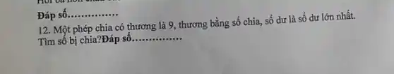 12. Một phép chia có thương là 9, thương bằng số chia, số dư là số dư lớn nhất.
Tìm số bị chia?Đáp Số __
Đáp sô
__