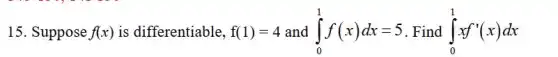 15. Suppose f(x) is differentiable, f(1)=4 int _(0)^1f(x)dx=5 . Find int _(0)^1xf'(x)dx