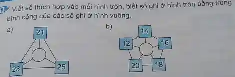 17: Viết số thích hợp vào mỗi hình tròn, biết số ghi ở hình tròn bằng trung
bình cộng của các số ghi ở hình vuông.
a)
b)
12 12 12 20 18