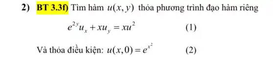 2) BT 3.3f) Tìm hàm u(x,y) thỏa phương : trình đạo hàm riêng
e^2yu_(x)+xu_(y)=xu^2
(1)
Và thỏa điều kiện: u(x,0)=e^x^(2)
(2)