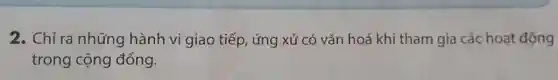 2. Chỉ ra những hành vi giao tiếp ứng xử có vǎn hoá khi tham gia các hoạt động
trong cộng đồng.