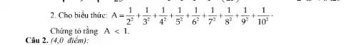 2. Cho biểu thức: A=(1)/(2^2)+(1)/(3^2)+(1)/(4^2)+(1)/(5^2)+(1)/(6^2)+(1)/(7^2)+(1)/(8^2)+(1)/(9^2)+frac {
Chứng tỏ rằng Alt 1
Câu 2. (4,0 điểm):