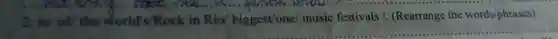 2. is/ off the world'/Rock in Rio biggest/one/ music festivals /. (Rearrange the words/phrases)