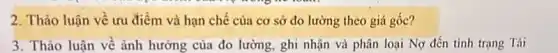 2. Thảo luận về ưu điểm và hạn chế của cơ sở đo lường theo giá gốc?
3. Thảo luận về ảnh hưởng của đo lường, ghi nhận và phân loại Nợ đến tình trạng Tài