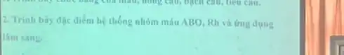 2. Trinh bày đặc điểm hệ thống nhóm máu ABO, Rh và ứng dung
lâm sàng.