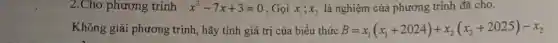 2.Cho phương trình x^2-7x+3=0 . Gọi x_(1);x_(2) là nghiệm của phương trình đã cho.
Không giải phương trình, hãy tính giá trị của biểu thức B=x_(1)(x_(1)+2024)+x_(2)(x_(2)+2025)-x_(2)