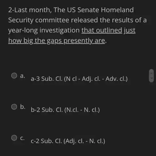 2-Last month , The US Senate Homeland
Security committee released the results of a
year-long investigation that outlined I just
how big the gaps presently.are.
a.
a-3Sub.Cl.(Ncl-Adj.Cl.-AdV.Cl.)
b.
b-2Sub.Cl.(N.Cl.-N.Cl.)
C.
c-2Sub.Cl.(Adj.Cl.-N.Cl.)