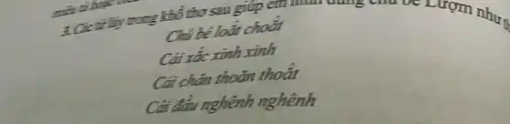 3. Các từ lấy trong khổ thơ sau giúp c
tom như s
Chú bé loài choắt
Cái xác xinh xinh
Cái chân thoǎn thoắt
nghênh nghênh