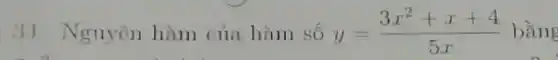 31. Nguyên hàm của hàm số y=(3x^2+x+4)/(5x) bằng