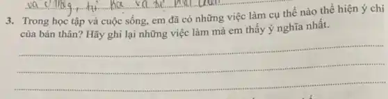 3.Trong học tập và cuộc sống, em đã có những việc làm cụ thể nào thê hiện ý chí
của bản thân? Hãy ghi lại những việc làm mà em thấy ý nghĩa nhất.
..................................
.. __
..........