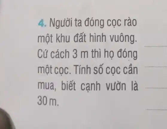 4. Người ta đóng cọc rào
một khu đất hình vuông.
Cứ cách 3 m thì họ đóng
một cọc. Tính số cọc cần
mua, biết canh vườn là
30m
__
__