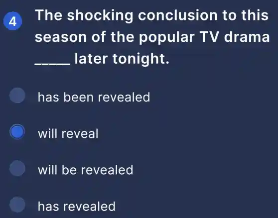 4 The shocking conclusion to this
season of the popular TV drama
__ . later tonight.
has been revealed
will reveal
will be revealed
has revealed