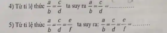 4) Từ tỉ lệ thức (a)/(b)=(c)/(d) ta suy ra (a)/(b)=(c)/(d)=ldots ldots ldots ldots 
5) Từ tỉ lệ thức (a)/(b)=(c)/(d)=(e)/(f) ta suy ra: (a)/(b)=(c)/(d)=(e)/(f)=ldots ldots ldots