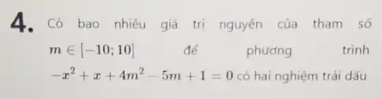 4.Có bao nhiêu giá trị nguyên của tham số
min [-10;10]	để	phương	trình
-x^2+x+4m^2-5m+1=0 có hai nghiệm trái dấu