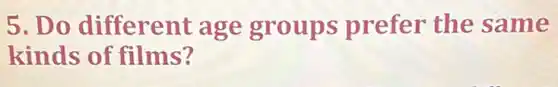 5. Do different age groups prefer the same
kinds of films?