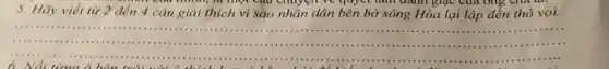 5. Hãy viết từ 2 đến 4 câu giải thích vì sao nhân dân bên bờ sông Hỏa lại lập đền thờ voi.
__
1111 ......11111 ................................................................................
......................................................................
......................................................................
