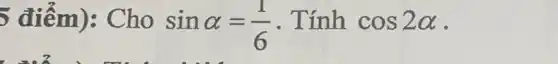 5 điểm): Cho
sinalpha =(1)/(6)
. Tính cos2alpha  -