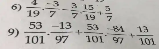 6)
(4)/(19)cdot (-3)/(7)-(3)/(7)cdot (15)/(19)+(5)/(7)
9) (53)/(101)cdot (-13)/(97)+(53)/(101)cdot (-84)/(97)+(13)/(101)