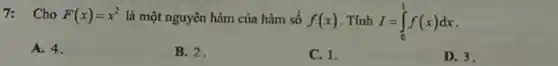 7: Cho F(x)=x^2 là một nguyên hàm của hàm số
f(x) Tính I=int _(0)^1f(x)dx
D. 3
A. 4.
B. 2.
C. 1.