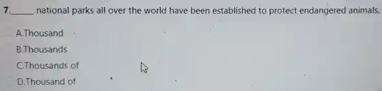7. __ national parks all over the world have been established to protect endangered animals.
A.Thousand
B.Thousands
C.Thousands of
D.Thousand of