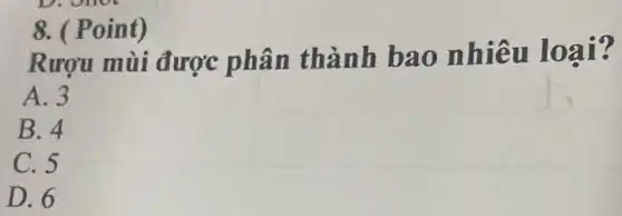 8. ( Point)
Rượu mùi được phân thành bao nhiêu loại?
A. 3
B. 4
C. 5
D. 6