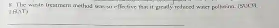 8. The waste treatment method was so effective that it greatly reduced water pollution. (SUCH. __
THAT)
__