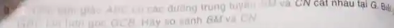 9. A. Cho tam giác ABC có các đường trung tuyên GM và CN cắt nhau tại G. Biết
Hãy so sánh BM và CN.